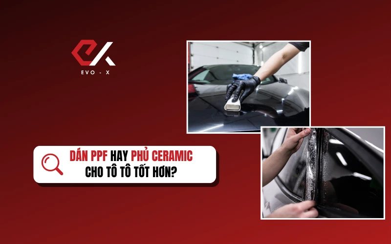 DÁN PPF HAY PHỦ CERAMIC CHO Ô TÔ TỐT HƠN?